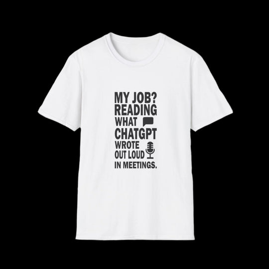 AI Themed Unisex T-Shirt - 'My Job Reading what Chat GPT Wrote Out Loud in Meetings'